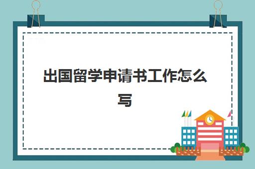 出国留学申请书工作怎么写(短期出国交流申请书模板)