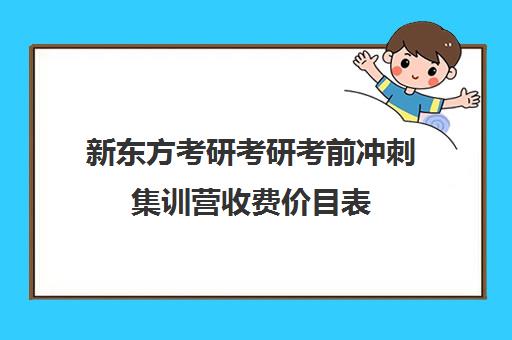 新东方考研考研考前冲刺集训营收费价目表（新东方考研班收费价格表）