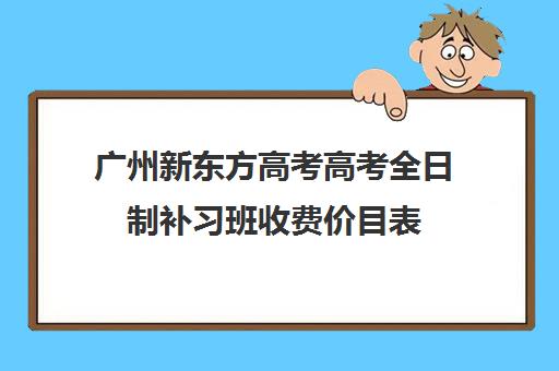 广州新东方高考高考全日制补习班收费价目表