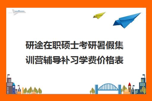 研途在职硕士考研暑假集训营辅导补习学费价格表