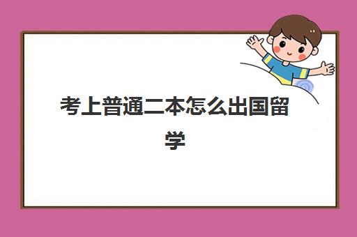 考上普通二本怎么出国留学(普通二本考研想考985)