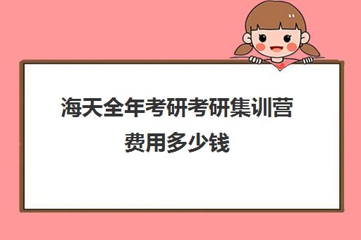 海天全年考研考研集训营费用多少钱（凯程考研集训营费用大概多少）