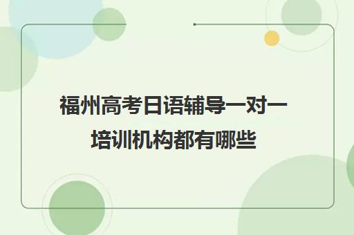 福州高考日语辅导一对一培训机构都有哪些(日语一对一收费标准)