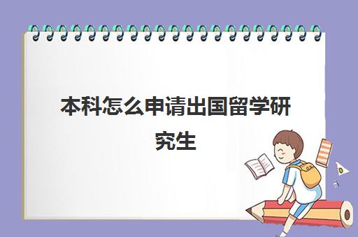 本科怎么申请出国留学研究生(如何申请国外研究生)