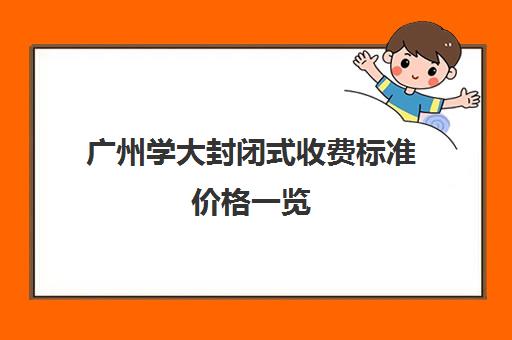 广州学大封闭式收费标准价格一览(广州学大教育哪个校区最好)