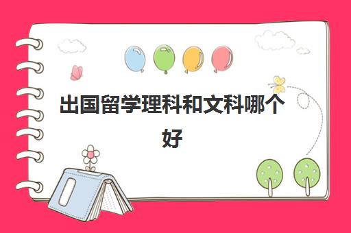 出国留学理科和文科哪个好(文科理科报考大学有区别吗)