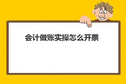 会计做账实操怎么开票(财务怎么开票)