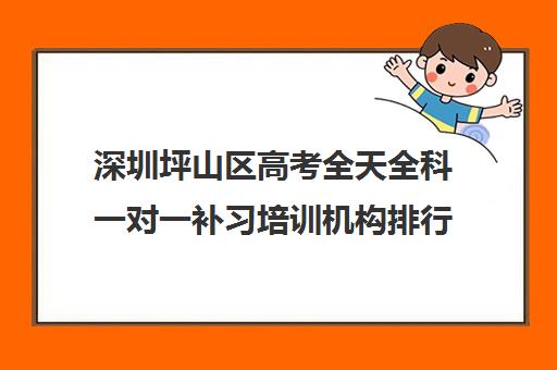 深圳坪山区高考全天全科一对一补习培训机构排行榜