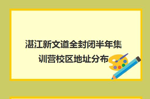 湛江新文道全封闭半年集训营校区地址分布（初中寒假全封闭集训营）