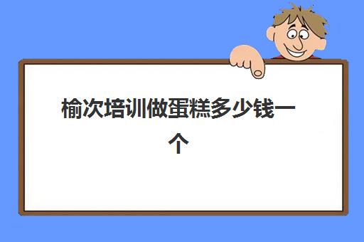 榆次培训做蛋糕多少钱一个(学糕点蛋糕烘焙学费多少)