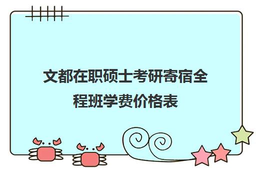 文都在职硕士考研寄宿全程班学费价格表（文都考研报班价格一览表）