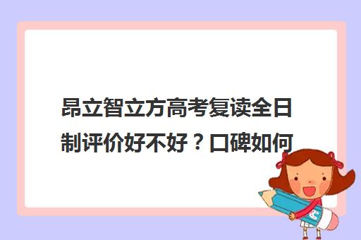 昂立智立方高考复读全日制评价好不好？口碑如何？（复读算全日制吗）