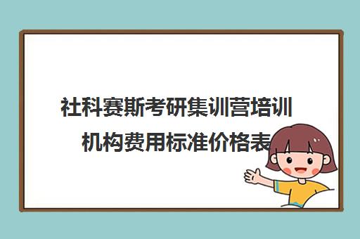 社科赛斯考研集训营培训机构费用标准价格表（社科赛斯是正规的吗）