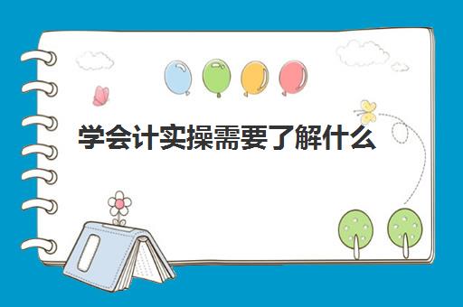 学会计实操需要了解什么(学会计需要知道什么)