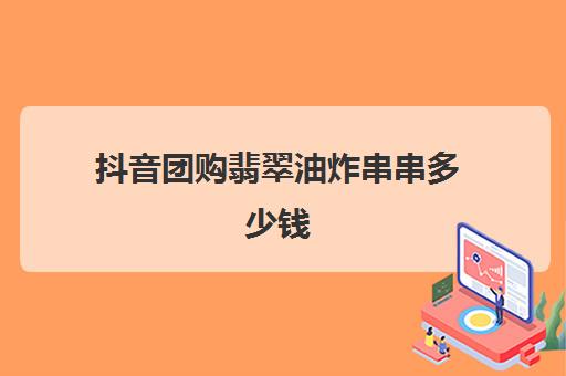 抖音团购翡翠油炸串串多少钱(炸串价格表)