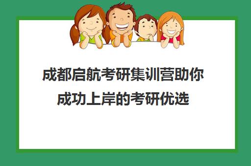 成都启航考研集训营助你成功上岸的考研优选