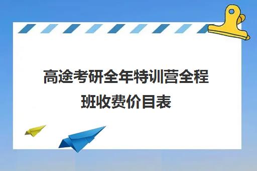 高途考研全年特训营全程班收费价目表（高途考研收费价目表）