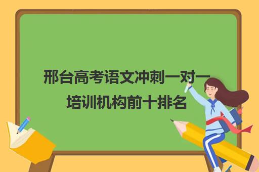 邢台高考语文冲刺一对一培训机构前十排名(衡水高考的辅导机构哪的好)