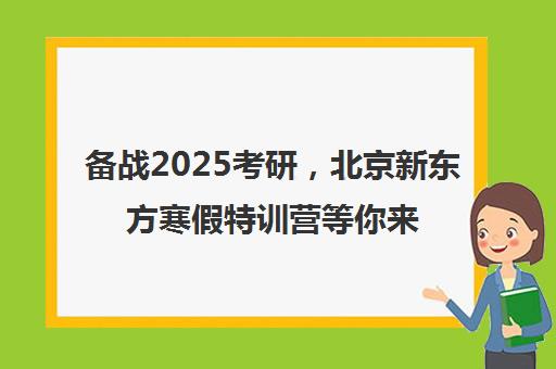 备战2025考研，北京新东方寒假特训营等你来！