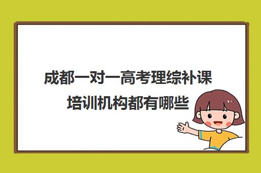 成都一对一高考理综补课培训机构都有哪些(成都高考文化课补课班学校哪家好)