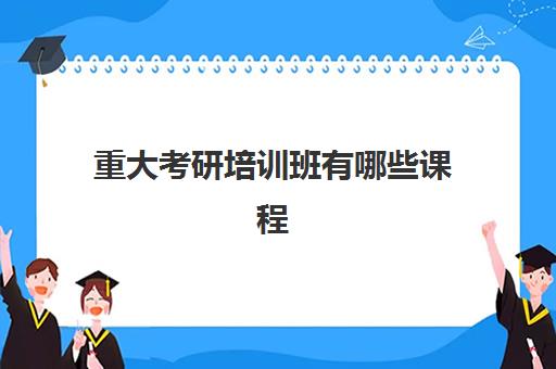 重大考研培训班有哪些课程(培训机构考研的费用)