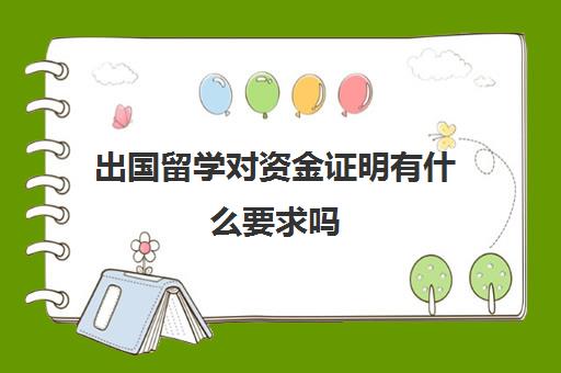 出国留学对资金证明有什么要求吗(出国留学存款证明代办)