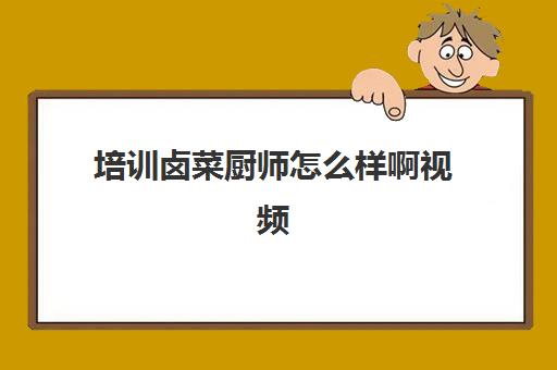 培训卤菜厨师怎么样啊视频(卤菜培训班哪里最正宗)