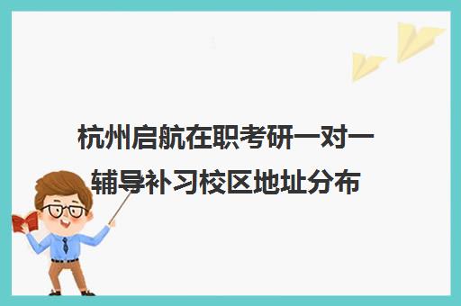 杭州启航在职考研一对一辅导补习校区地址分布