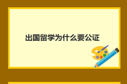 出国留学为什么要公证(外国人在中国公证处公证)