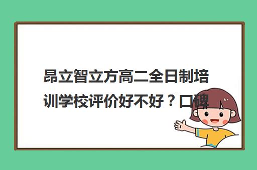 昂立智立方高二全日制培训学校评价好不好？口碑如何？（昂立和学而思哪个好）