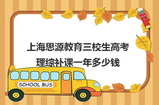 上海思源教育三校生高考理综补课一年多少钱（上海口碑最好的三校生高复班）