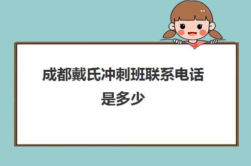 成都戴氏冲刺班联系电话是多少(成都戴氏教育怎么样)