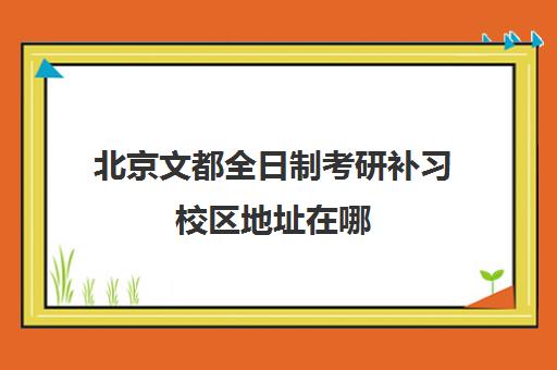 北京文都全日制考研补习校区地址在哪