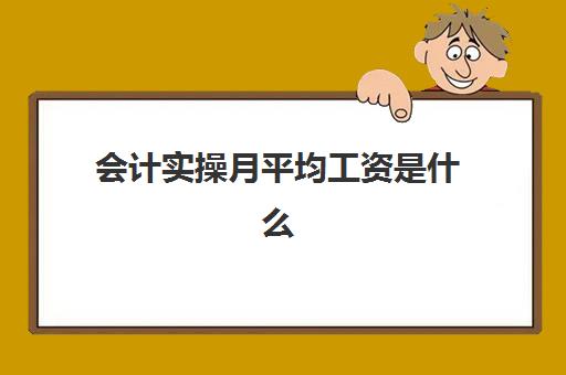 会计实操月平均工资是什么(会计计算工资的步骤流程)