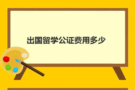 出国留学公证费用多少(出国留学公证处公证流程)