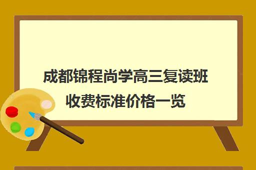 成都锦程尚学高三复读班收费标准价格一览(成都高三复读学校排名)