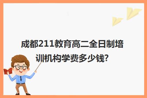 成都211教育高二全日制培训机构学费多少钱?费用一览表(考研的培训机构哪家好)