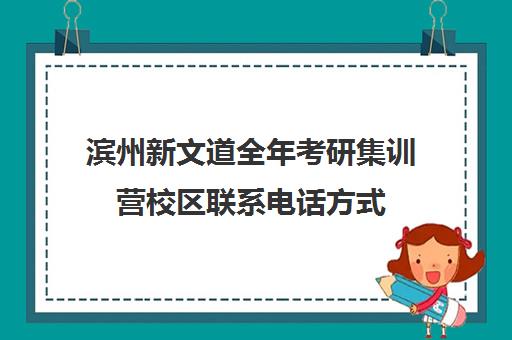 滨州新文道全年考研集训营校区联系电话方式（新文道考研机构地址在哪）