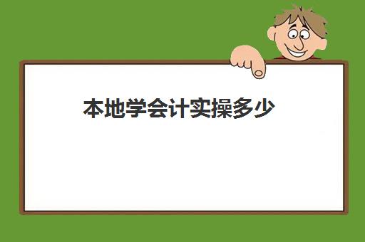 本地学会计实操多少(学会计从何入手)