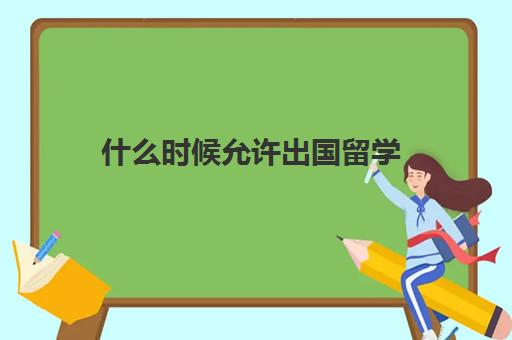 什么时候允许出国留学(国外大学什么时候开学)