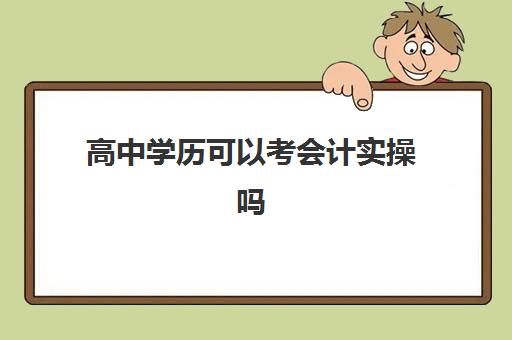 高中学历可以考会计实操吗(会计初级考几门课程)