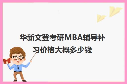 华新文登考研MBA辅导补习价格大概多少钱