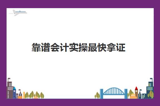 靠谱会计实操最快拿证(零基础考会计证需要多久)