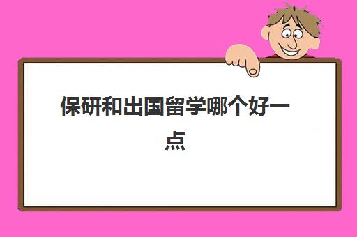 保研和出国留学哪个好一点(保研比较好进的大学)