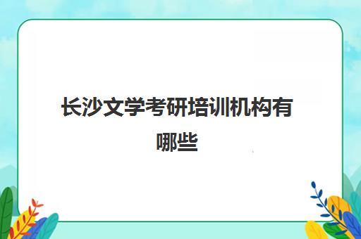 长沙文学考研培训机构有哪些(长沙最出名的考研培训机构)