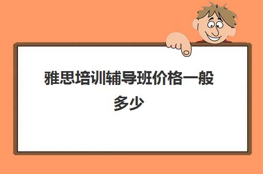 雅思培训辅导班价格一般多少(环球雅思价格表)