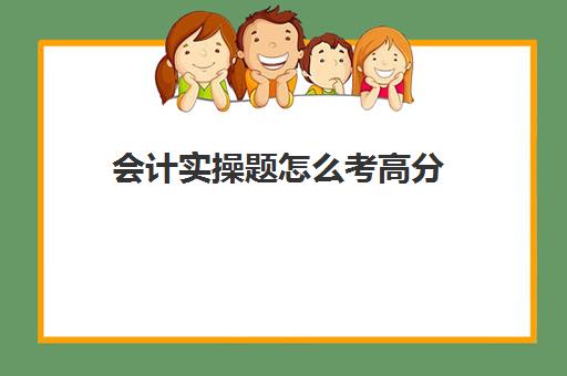 会计实操题怎么考高分(零基础学会计考初级的过关率)