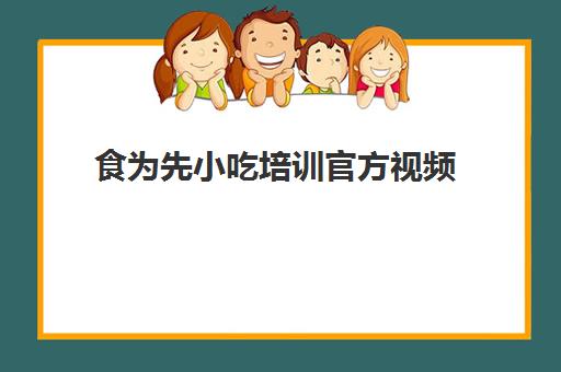 食为先小吃培训官方视频(广州食为先小吃培训)