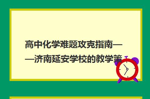 高中化学难题攻克指南——济南延安学校的教学策略