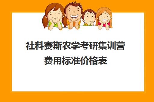 社科赛斯农学考研集训营费用标准价格表（蔬菜学考研学校排名）